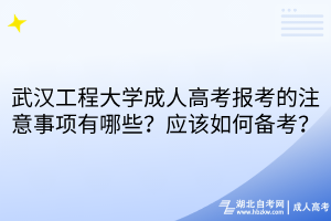 武漢工程大學(xué)成人高考報(bào)考的注意事項(xiàng)有哪些？應(yīng)該如何備考？