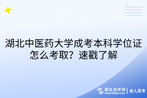 湖北中醫(yī)藥大學(xué)成考本科學(xué)位證怎么考取？速戳了解