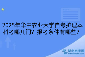 2025年華中農(nóng)業(yè)大學(xué)自考護(hù)理本科考哪幾門(mén)？報(bào)考條件有哪些？