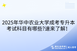 2025年華中農(nóng)業(yè)大學(xué)成考專升本考試科目有哪些?速來了解！