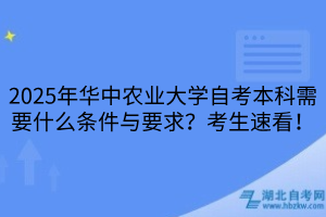 2025年華中農(nóng)業(yè)大學(xué)自考本科需要什么條件與要求？考生速看！