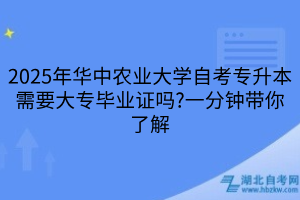 2025年華中農(nóng)業(yè)大學自考專升本需要大專畢業(yè)證嗎?一分鐘帶你了解