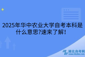 2025年華中農(nóng)業(yè)大學自考本科是什么意思?速來了解！