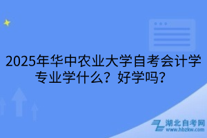 2025年華中農(nóng)業(yè)大學(xué)自考會計學(xué)專業(yè)學(xué)什么？好學(xué)嗎？