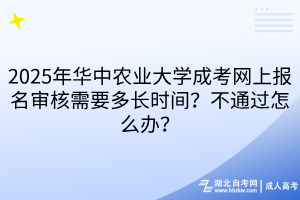 2025年華中農(nóng)業(yè)大學(xué)成考網(wǎng)上報名審核需要多長時間？不通過怎么辦？