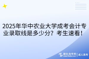 2025年華中農(nóng)業(yè)大學(xué)成考會(huì)計(jì)專(zhuān)業(yè)錄取線是多少分？考生速看！