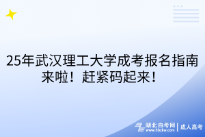 25年武漢理工大學(xué)成考報名指南來啦！趕緊碼起來！
