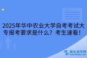 2025年華中農(nóng)業(yè)大學自考考試大專報考要求是什么？考生速看！