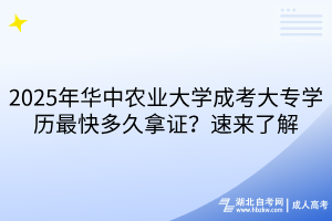 2025年華中農(nóng)業(yè)大學成考大專學歷最快多久拿證？速來了解