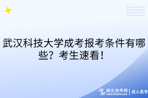 武漢科技大學(xué)成考報考條件有哪些？考生速看！