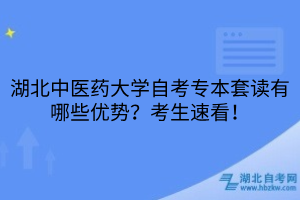 湖北中醫(yī)藥大學(xué)自考專本套讀有哪些優(yōu)勢？考生速看！