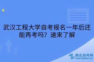 武漢工程大學(xué)自考報(bào)名一年后還能再考嗎？速來了解