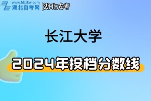 2024年長(zhǎng)江大學(xué)湖北省普通專(zhuān)業(yè)組計(jì)劃及投檔線(xiàn)一覽表