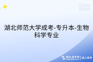 湖北師范大學成考-專升本-生物科學專業(yè)