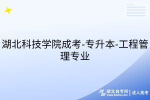 湖北科技學(xué)院成考-專(zhuān)升本-工程管理專(zhuān)業(yè)