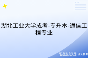 湖北工業(yè)大學成考-專升本-通信工程專業(yè)