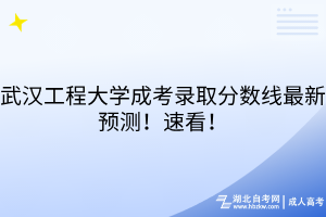 武漢工程大學(xué)成考錄取分?jǐn)?shù)線最新預(yù)測！速看！
