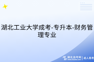 湖北工業(yè)大學(xué)成考-專升本-財(cái)務(wù)管理專業(yè)