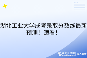 湖北工業(yè)大學(xué)成考錄取分?jǐn)?shù)線最新預(yù)測(cè)！速看！