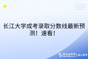 長江大學(xué)成考錄取分數(shù)線最新預(yù)測！速看！