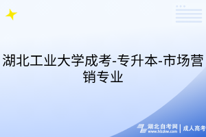 湖北工業(yè)大學(xué)成考-專(zhuān)升本-市場(chǎng)營(yíng)銷(xiāo)專(zhuān)業(yè)