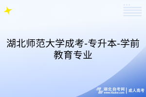 湖北師范大學(xué)成考-專升本-學(xué)前教育專業(yè)
