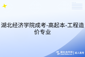 湖北經(jīng)濟(jì)學(xué)院成考-高起本-工程造價專業(yè)