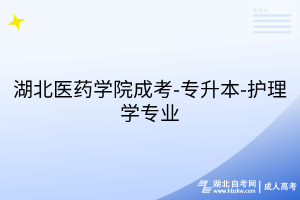 湖北醫(yī)藥學(xué)院成考-專升本-護(hù)理學(xué)專業(yè)