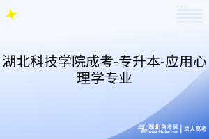湖北科技學(xué)院成考-專升本-應(yīng)用心理學(xué)專業(yè)