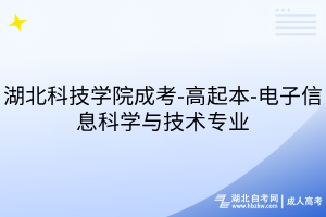 湖北科技學(xué)院成考-高起本-電子信息科學(xué)與技術(shù)專業(yè)