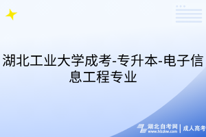 湖北工業(yè)大學(xué)成考-專升本-電子信息工程專業(yè)