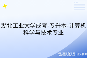 湖北工業(yè)大學(xué)成考-專(zhuān)升本-計(jì)算機(jī)科學(xué)與技術(shù)專(zhuān)業(yè)