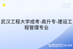 武漢工程大學(xué)成考-高升專-建設(shè)工程管理專業(yè)