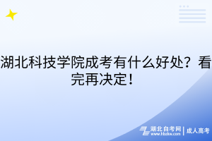 湖北科技學院成考有什么好處？看完再決定！