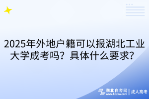 2025年外地戶籍可以報(bào)湖北工業(yè)大學(xué)成考嗎？具體什么要求？