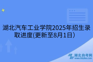 湖北汽車(chē)工業(yè)學(xué)院2025年招生錄取進(jìn)度(更新至8月1日）