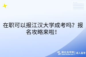 在職可以報(bào)江漢大學(xué)成考嗎？報(bào)名攻略來(lái)啦！