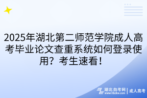 2025年湖北第二師范學院成人高考畢業(yè)論文查重系統(tǒng)如何登錄使用？考生速看！