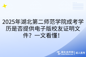 2025年湖北第二師范學院成考學歷是否提供電子版校友證明文件？一文看懂！