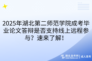 2025年湖北第二師范學(xué)院成考畢業(yè)論文答辯是否支持線上遠(yuǎn)程參與？速來了解！