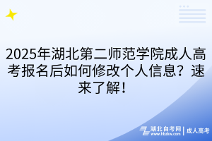 2025年湖北第二師范學院成人高考報名后如何修改個人信息？速來了解！