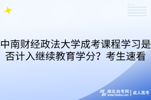 中南財經(jīng)政法大學(xué)成考課程學(xué)習(xí)是否計入繼續(xù)教育學(xué)分？考生速看