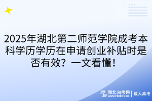 2025年湖北第二師范學(xué)院成考本科學(xué)歷學(xué)歷在申請(qǐng)創(chuàng)業(yè)補(bǔ)貼時(shí)是否有效？一文看懂！