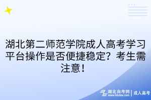 湖北第二師范學(xué)院成人高考學(xué)習(xí)平臺(tái)操作是否便捷穩(wěn)定？考生需注意！