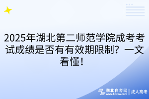 2025年湖北第二師范學(xué)院成考考試成績是否有有效期限制？一文看懂！
