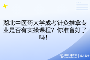 湖北中醫(yī)藥大學(xué)成考針灸推拿專業(yè)是否有實(shí)操課程？你準(zhǔn)備好了嗎！