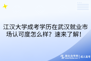 江漢大學(xué)成考學(xué)歷在武漢就業(yè)市場認(rèn)可度怎么樣？速來了解！
