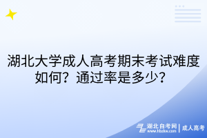 湖北大學(xué)成人高考期末考試難度如何？通過率是多少？