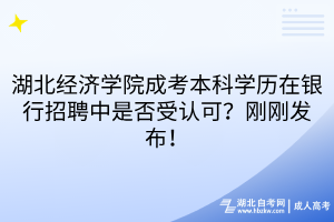 湖北經(jīng)濟(jì)學(xué)院成考本科學(xué)歷在銀行招聘中是否受認(rèn)可？剛剛發(fā)布！