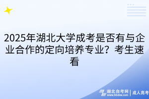 2025年湖北大學(xué)成考是否有與企業(yè)合作的定向培養(yǎng)專業(yè)？考生速看